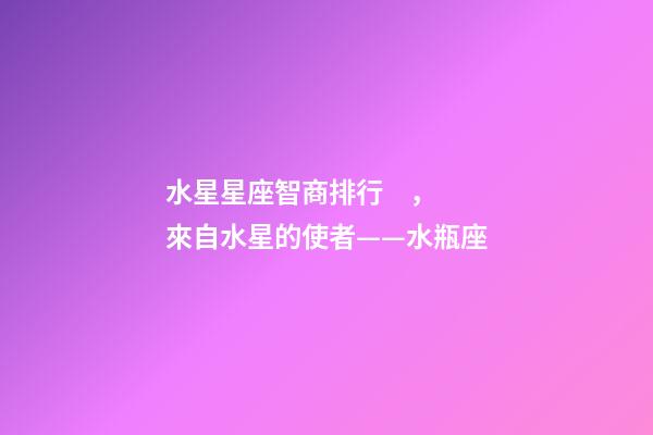 水星星座智商排行，來自水星的使者——水瓶座